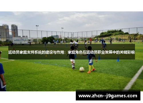 运动员家庭支持系统的建设与作用：家庭角色在运动员职业发展中的关键影响