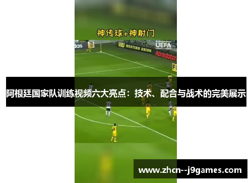 阿根廷国家队训练视频六大亮点：技术、配合与战术的完美展示