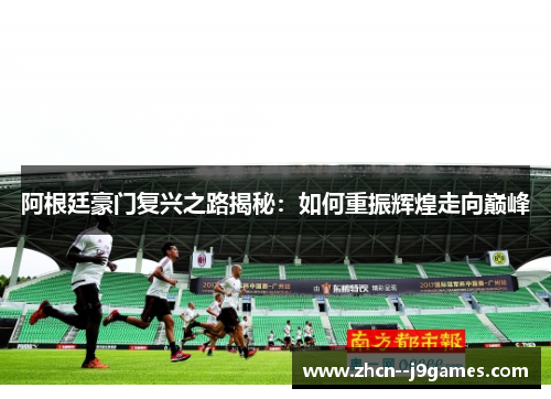 阿根廷豪门复兴之路揭秘：如何重振辉煌走向巅峰