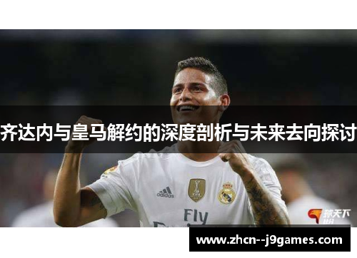 齐达内与皇马解约的深度剖析与未来去向探讨