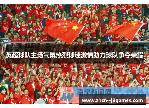英超球队主场气氛热烈球迷激情助力球队争夺荣耀