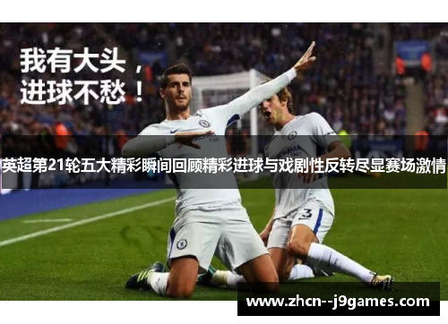 英超第21轮五大精彩瞬间回顾精彩进球与戏剧性反转尽显赛场激情