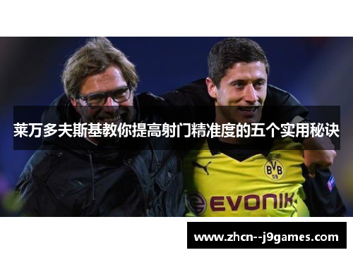 莱万多夫斯基教你提高射门精准度的五个实用秘诀