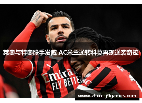 莱奥与特奥联手发威 AC米兰逆转科莫再现逆袭奇迹