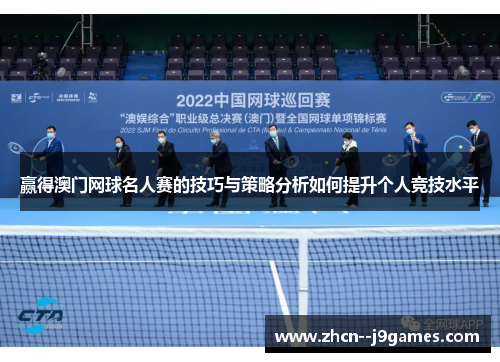 赢得澳门网球名人赛的技巧与策略分析如何提升个人竞技水平