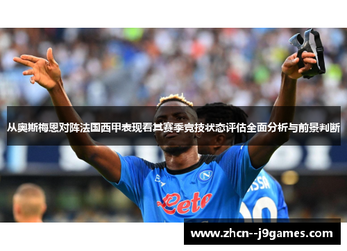 从奥斯梅恩对阵法国西甲表现看其赛季竞技状态评估全面分析与前景判断