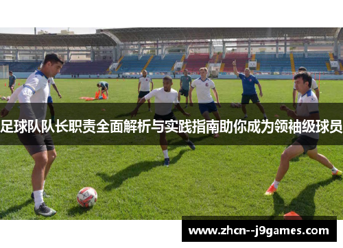 足球队队长职责全面解析与实践指南助你成为领袖级球员