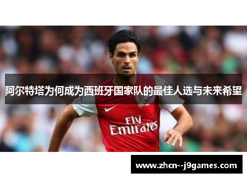 阿尔特塔为何成为西班牙国家队的最佳人选与未来希望 阿尔特塔为何成为西班牙国家队的最佳人选与未来希望